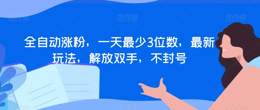 全自动涨粉,一天最少3位数,最新玩法,解放双手,不封号【揭秘】-淘金日记