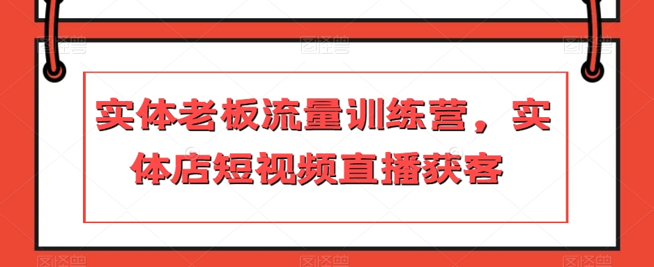 实体老板流量训练营,实体店短视频直播获客-淘金日记