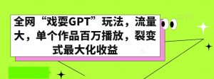 全网“戏耍GPT”玩法，流量大，单个作品百万播放，裂变式最大化收益【揭秘】-淘金日记