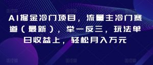 AI掘金冷门项目,流量主冷门赛道(最新),举一反三,玩法单日收益上,轻松月入万元【揭秘】-淘金日记