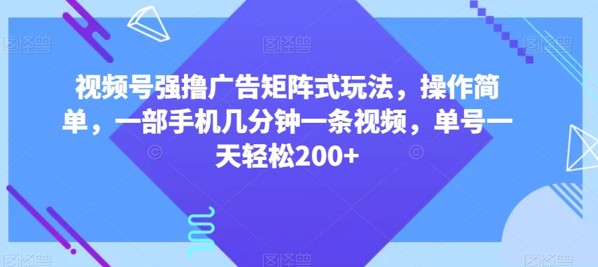视频号强撸广告矩阵式玩法，操作简单，一部手机几分钟一条视频，单号一天轻松200+【揭秘】-淘金日记