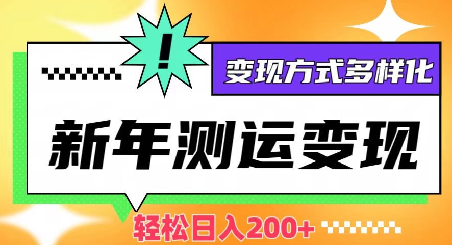 新年运势测试变现，日入200+，几分钟一条作品，变现方式多样化【揭秘】-淘金日记