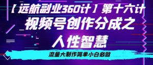 价值980的视频号创作分成之人性智慧,流量大制作简单小白必做【揭秘】-淘金日记