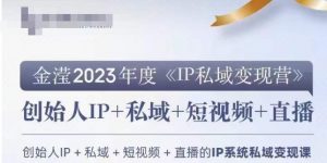 IP私域变现营,创业人做私域IP必参加的变现营-淘金日记