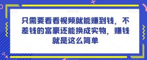 谁做过这么简单的项目?只需要看看视频就能赚到钱,不差钱的富豪还能换成实物,赚钱就是这么简单!【揭秘】-淘金日记