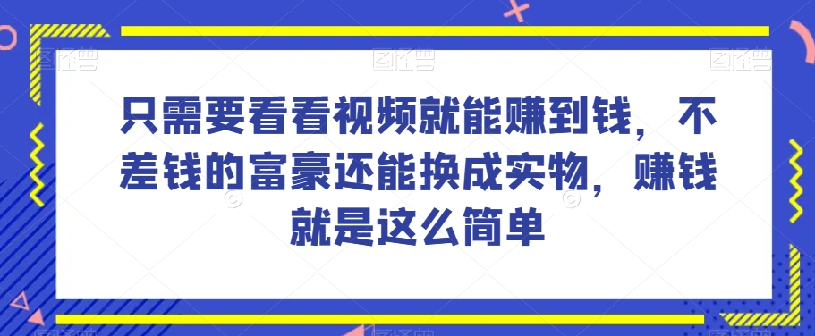 谁做过这么简单的项目?只需要看看视频就能赚到钱,不差钱的富豪还能换成实物,赚钱就是这么简单!【揭秘】-淘金日记
