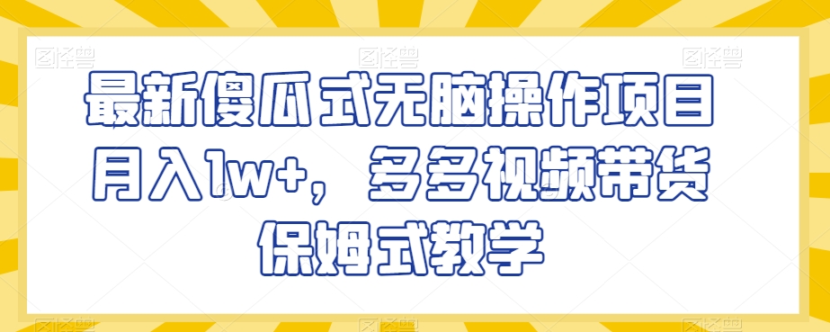最新傻瓜式无脑操作项目月入1w+，多多视频带货保姆式教学【揭秘】-淘金日记