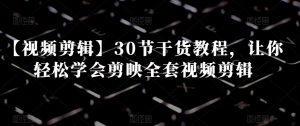 【视频剪辑】30节干货教程，让你轻松学会剪映全套视频剪辑-淘金日记