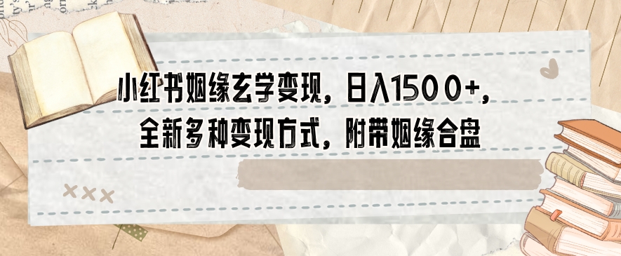 小红书姻缘玄学变现，日入1500+，全新多种变现方式，附带姻缘合盘【揭秘】-淘金日记