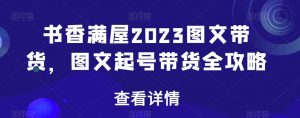 书香满屋2023图文带货，图文起号带货全攻略-淘金日记