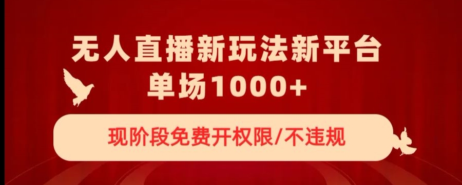 无人直播新平台新玩法，现阶段免费开授权，不违规，单场收入1000+【揭秘】-淘金日记