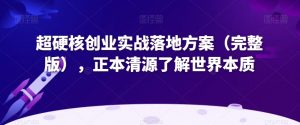 超硬核创业实战落地方案(完整版),正本清源了解世界本质-淘金日记