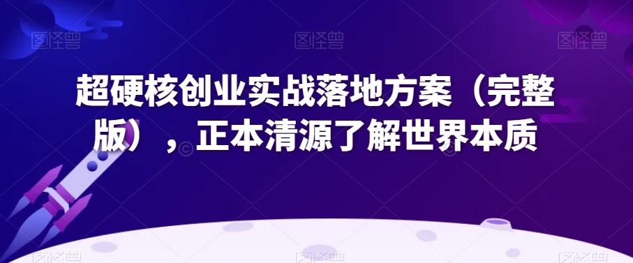 超硬核创业实战落地方案(完整版),正本清源了解世界本质-淘金日记