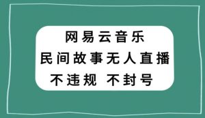 网易云民间故事无人直播，零投入低风险、人人可做【揭秘】-淘金日记