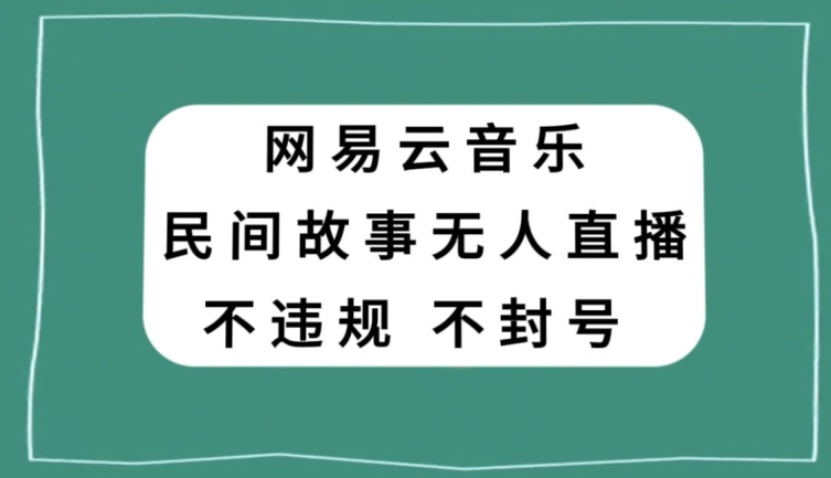 网易云民间故事无人直播，零投入低风险、人人可做【揭秘】-淘金日记