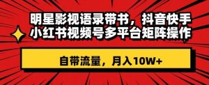明星影视语录带书，抖音快手小红书视频号多平台矩阵操作，自带流量，月入10W+【揭秘】-淘金日记