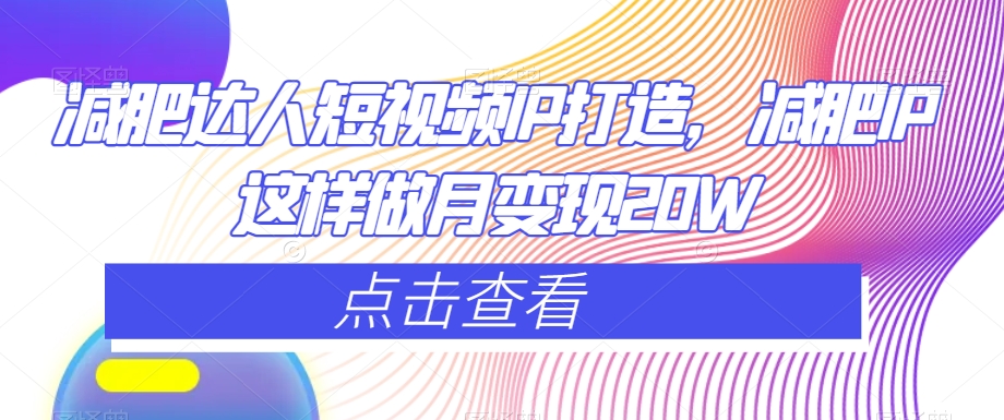 减肥达人短视频IP打造,减肥IP这样做月变现20W-淘金日记