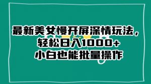 最新美女慢开屏深情玩法,轻松日入1000+小白也能批量操作-淘金日记