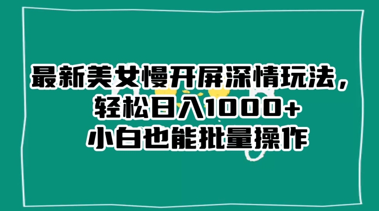 最新美女慢开屏深情玩法,轻松日入1000+小白也能批量操作-淘金日记