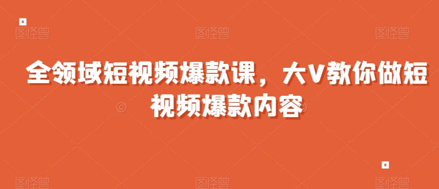 全领域短视频爆款课，全网两千万粉丝大V教你做短视频爆款内容-淘金日记