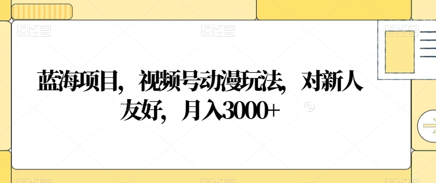 蓝海项目,视频号动漫玩法,对新人友好,月入3000+【揭秘】-淘金日记