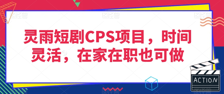 灵雨短剧CPS项目，时间灵活，在家在职也可做-淘金日记