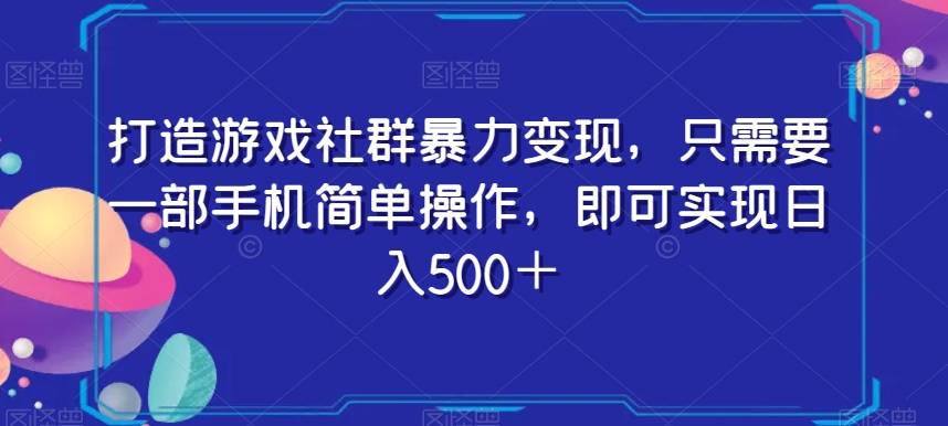打造游戏社群暴力变现，只需要一部手机简单操作，即可实现日入500＋【揭秘】-淘金日记
