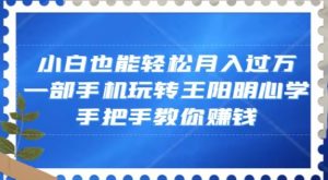 小白也能轻松月入过万,一部手机玩转王阳明心学,手把手教你赚钱【揭秘】-淘金日记