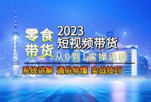 2023短视频带货-零食赛道,从0-1实操课程,系统讲解实战技巧-淘金日记
