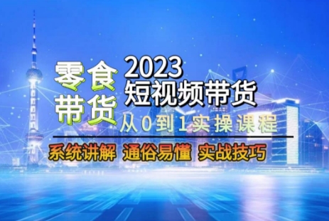 2023短视频带货-零食赛道,从0-1实操课程,系统讲解实战技巧-淘金日记
