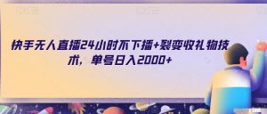 快手无人直播24小时不下播+裂变收礼物技术,单号日入2000+【揭秘】-淘金日记