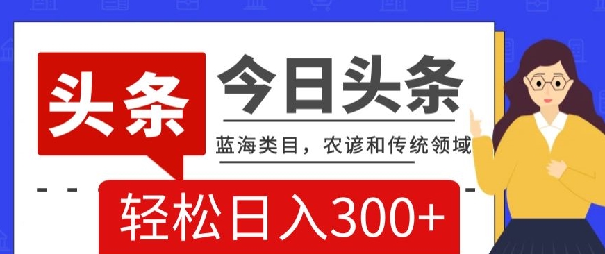 AI头条传统和农谚领域,蓝海类目,搬运+AI优化,轻松日入300+【揭秘】-淘金日记