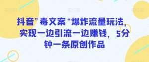 抖音”毒文案“爆炸流量玩法,实现一边引流一边赚钱,5分钟一条原创作品【揭秘】-淘金日记