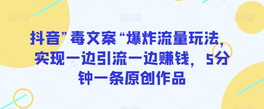 抖音”毒文案“爆炸流量玩法,实现一边引流一边赚钱,5分钟一条原创作品【揭秘】-淘金日记