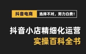 抖音小店精细化运营百科全书，保姆级运营实操讲解-淘金日记