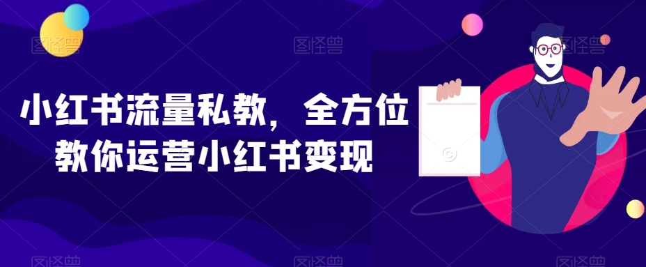 小红书流量私教,全方位教你运营小红书变现-淘金日记