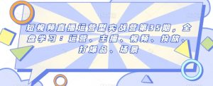 短视频直播运营型实战营第35期,全盘学习:运营、主播、视频、投放、打爆品、场景-淘金日记