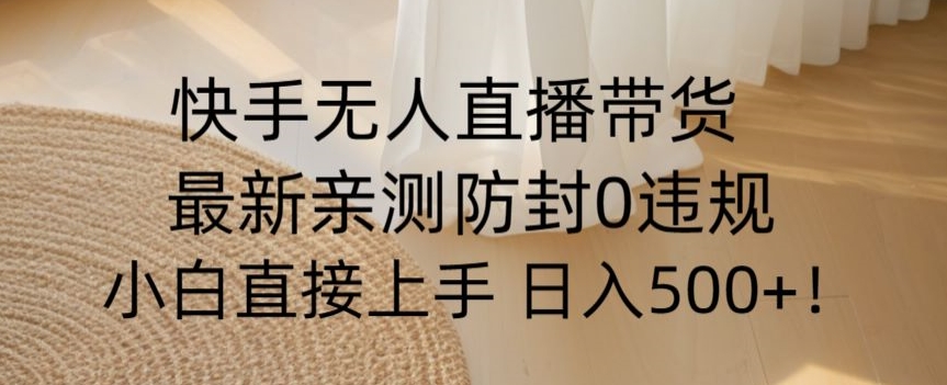 快手无人直播带货从0-1落地教学，最新防封0粉开播，小白可上手日入500+【揭秘】-淘金日记