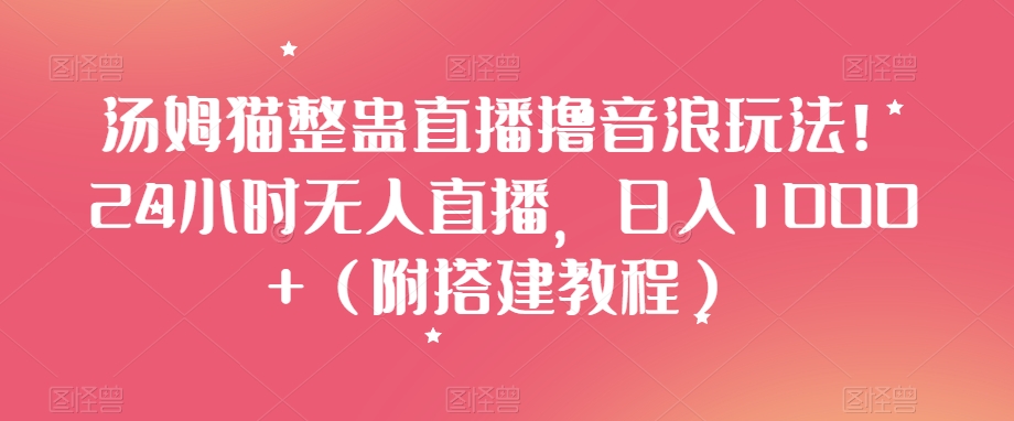 汤姆猫整蛊直播撸音浪玩法!24小时无人直播,日入1000+(附搭建教程)【揭秘】-淘金日记