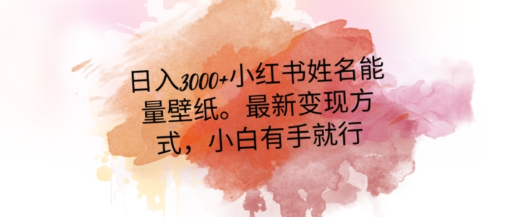 日入300+小红书姓名能量壁纸，最新二次变现方式，小白有手就行【揭秘】-淘金日记