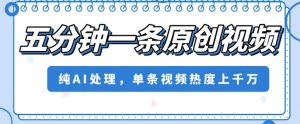 五分钟一条原创视频，纯AI处理，单条视频热度上千万【揭秘】-淘金日记