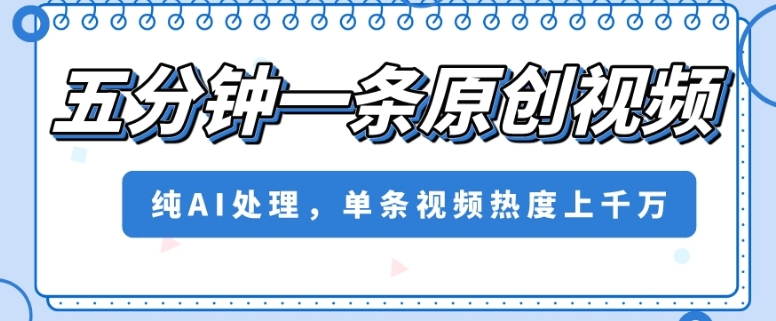 五分钟一条原创视频，纯AI处理，单条视频热度上千万【揭秘】-淘金日记