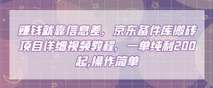 赚钱就靠信息差，京东备件库搬砖项目详细视频教程，一单纯利200，操作简单【揭秘】-淘金日记