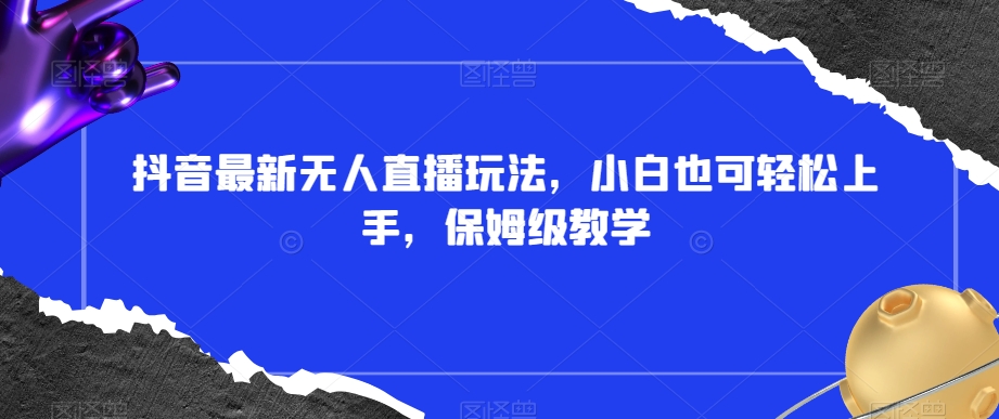 抖音最新无人直播玩法,小白也可轻松上手,保姆级教学,附所有素材+插件【揭秘】-淘金日记