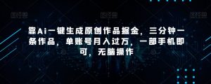 靠Ai一键生成原创作品掘金,三分钟一条作品,单账号月入过万,一部手机即可,无脑操作【揭秘】-淘金日记
