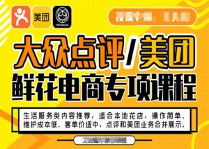 大众点评/美团鲜花电商专项课程,操作简单、维护成本低、客单价适中,点评和美团业务合并展示-淘金日记