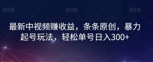 最新中视频赚收益，条条原创，暴力起号玩法，轻松单号日入300+【揭秘】-淘金日记