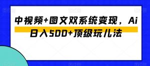 中视频+图文双系统变现,Ai日入500+顶级玩儿法-淘金日记