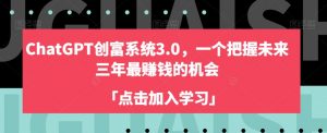 ChatGPT创富系统3.0,一个把握未来三年最赚钱的机会-淘金日记