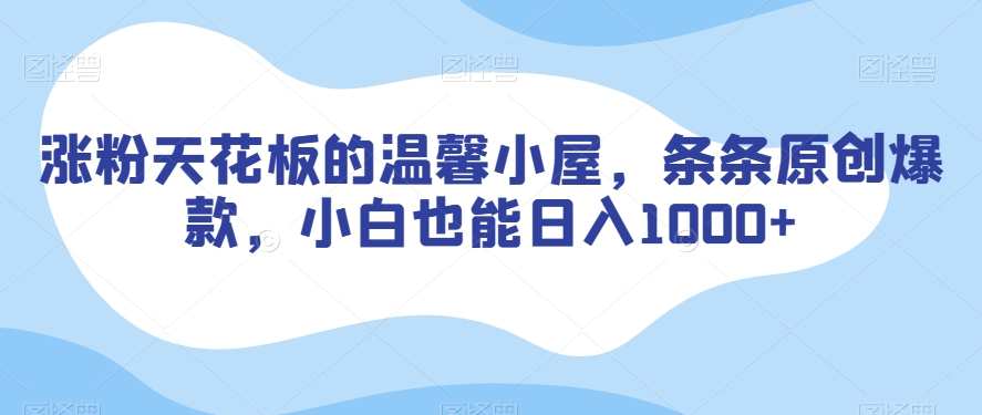 涨粉天花板的温馨小屋，条条原创爆款，小白也能日入1000+【揭秘】-淘金日记